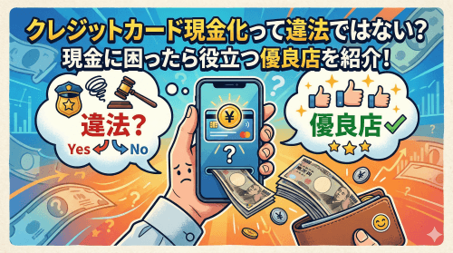 クレジットカード現金化って違法ではない？現金に困ったら役立つ優良店を紹介！